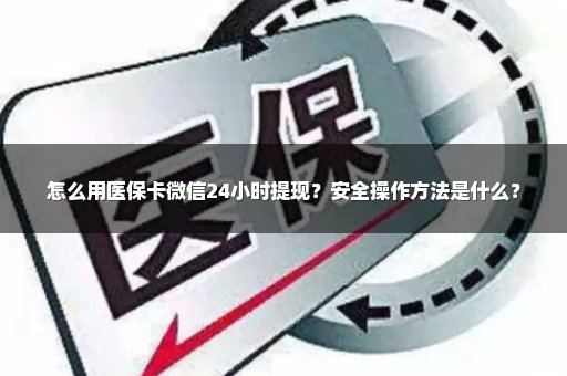 怎么用医保卡微信24小时提现？安全操作方法是什么？