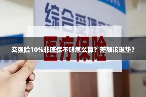 交强险10%非医保不赔怎么算？差额该谁垫？